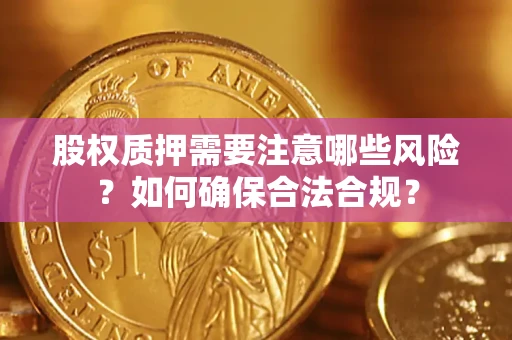 北京股权质押需要注意哪些风险？如何确保合法合规？