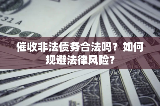 北京催收非法债务合法吗？如何规避法律风险？