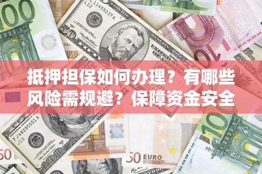 北京抵押担保如何办理？有哪些风险需规避？保障资金安全
