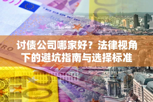 北京讨债公司哪家好？法律视角下的避坑指南与选择标准