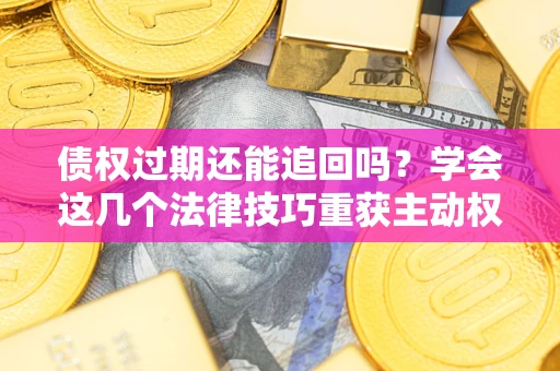 北京债权过期还能追回吗？学会这几个法律技巧重获主动权