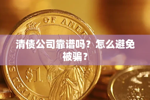 北京清债公司靠谱吗？怎么避免被骗？