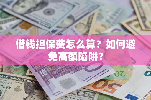 北京借钱担保费怎么算？如何避免高额陷阱？