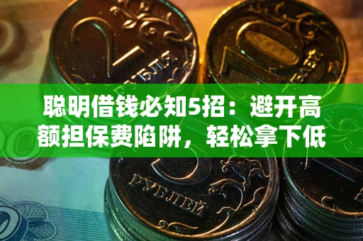 北京聪明借钱必知5招：避开高额担保费陷阱，轻松拿下低息贷款