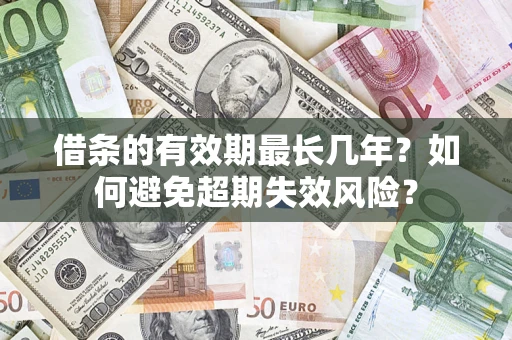 北京借条的有效期最长几年？如何避免超期失效风险？