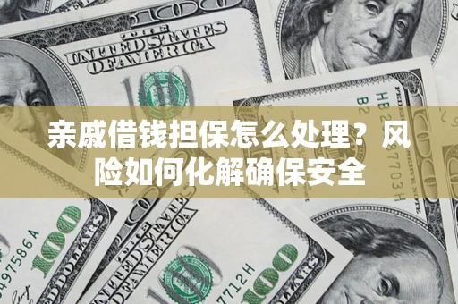 北京亲戚借钱担保怎么处理？风险如何化解确保安全