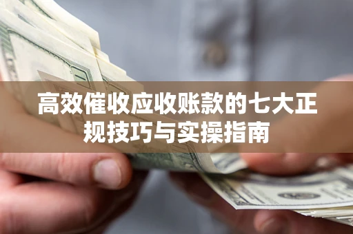北京高效催收应收账款的七大正规技巧与实操指南