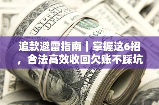 北京追款避雷指南｜掌握这6招，合法高效收回欠账不踩坑