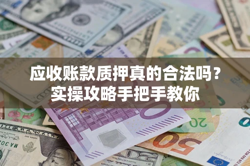 北京应收账款质押真的合法吗？实操攻略手把手教你