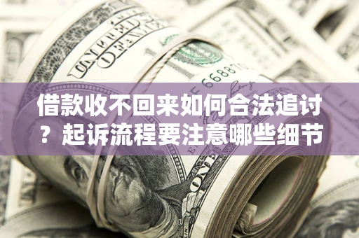 北京借款收不回来如何合法追讨？起诉流程要注意哪些细节？