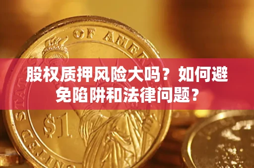 北京股权质押风险大吗？如何避免陷阱和法律问题？