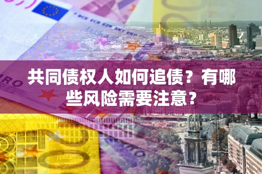 北京共同债权人如何追债？有哪些风险需要注意？