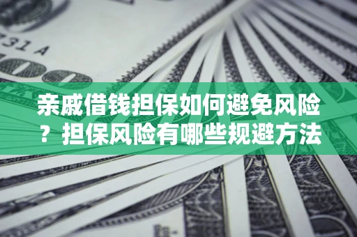 北京亲戚借钱担保如何避免风险？担保风险有哪些规避方法？