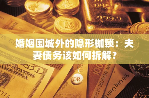 北京婚姻围城外的隐形枷锁：夫妻债务该如何拆解？