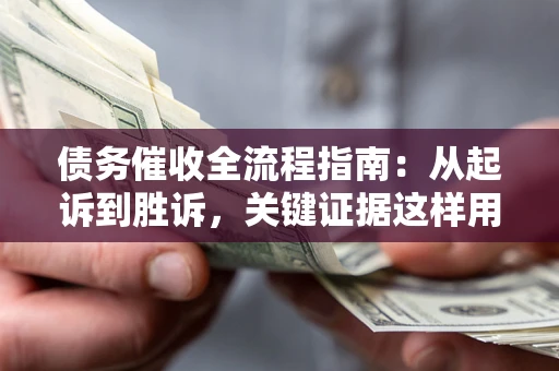 北京债务催收全流程指南：从起诉到胜诉，关键证据这样用