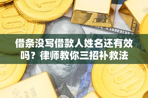 北京借条没写借款人姓名还有效吗？律师教你三招补救法