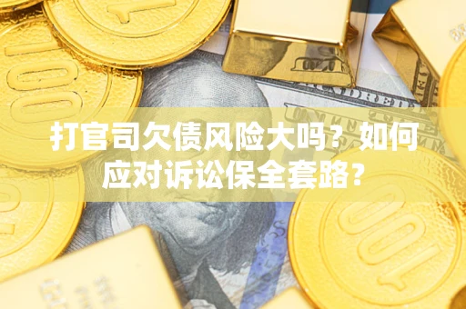 北京打官司欠债风险大吗？如何应对诉讼保全套路？