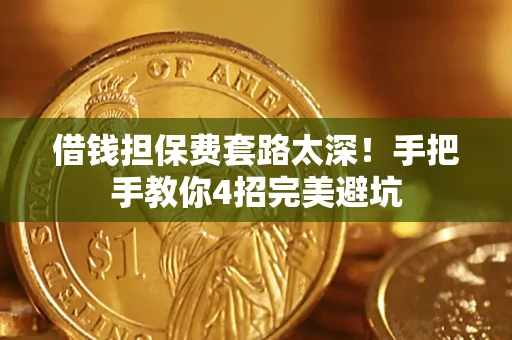 北京借钱担保费套路太深！手把手教你4招完美避坑