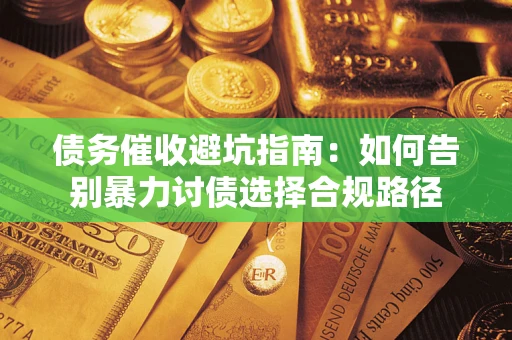 北京债务催收避坑指南：如何告别暴力讨债选择合规路径