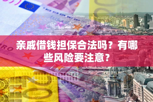 北京亲戚借钱担保合法吗？有哪些风险要注意？
