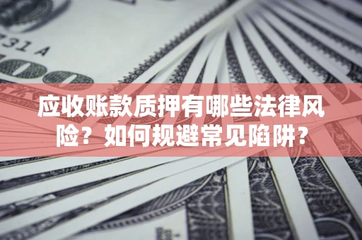 北京应收账款质押有哪些法律风险？如何规避常见陷阱？