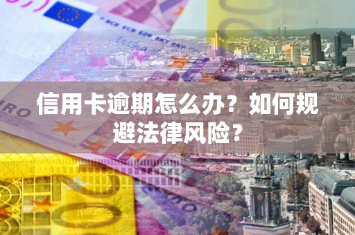 北京信用卡逾期怎么办？如何规避法律风险？