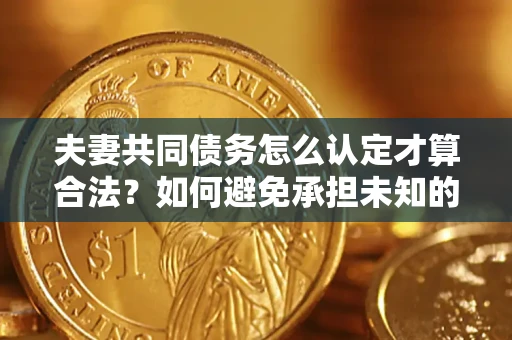 北京夫妻共同债务怎么认定才算合法？如何避免承担未知的债务风险？