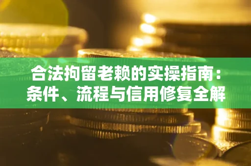 北京合法拘留老赖的实操指南：条件、流程与信用修复全解析