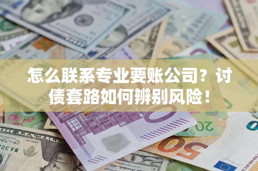 北京怎么联系专业要账公司？讨债套路如何辨别风险！