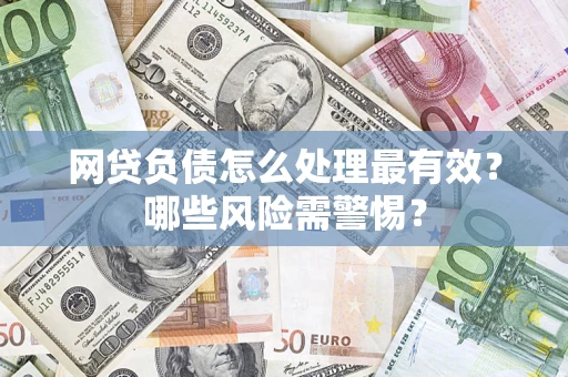 北京网贷负债怎么处理最有效？哪些风险需警惕？