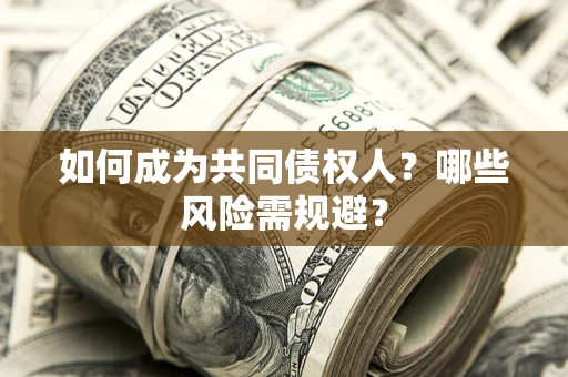 北京如何成为共同债权人？哪些风险需规避？