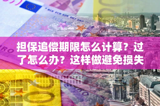 北京担保追偿期限怎么计算？过了怎么办？这样做避免损失！