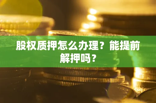 北京股权质押怎么办理？能提前解押吗？