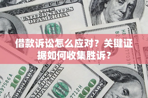 北京借款诉讼怎么应对？关键证据如何收集胜诉？