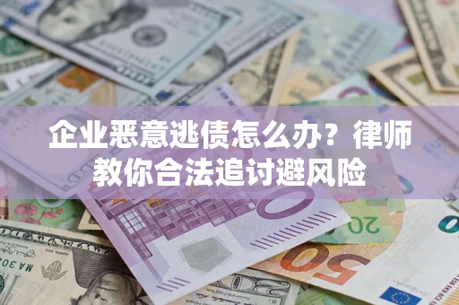 北京企业恶意逃债怎么办？律师教你合法追讨避风险