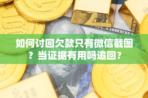 北京如何讨回欠款只有微信截图？当证据有用吗追回？