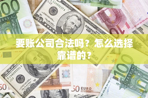 北京要账公司合法吗？怎么选择靠谱的？