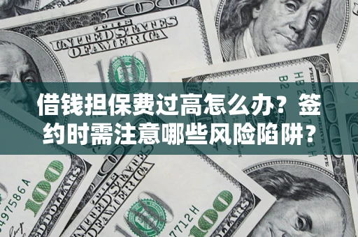 北京借钱担保费过高怎么办？签约时需注意哪些风险陷阱？