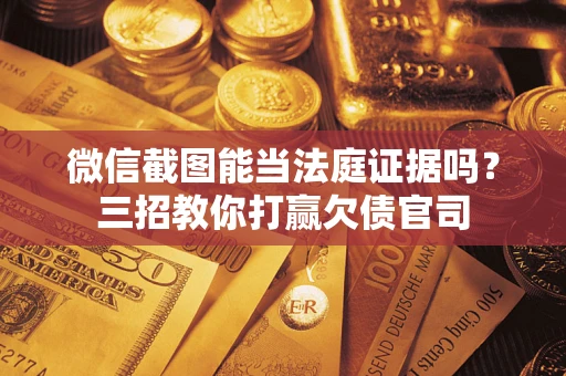 北京微信截图能当法庭证据吗？三招教你打赢欠债官司