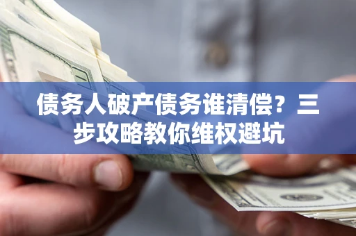 北京债务人破产债务谁清偿?三步攻略教你维权避坑 北京债务人破产债务谁清偿?三步攻略教你维权避坑
