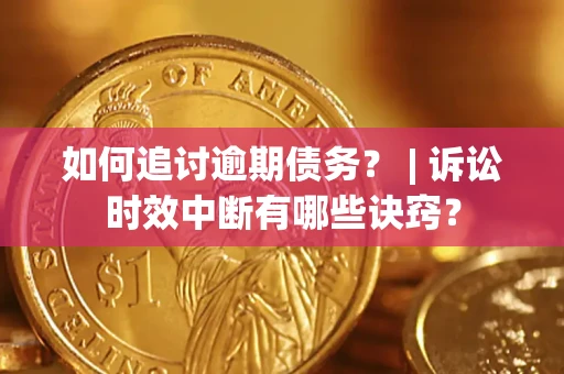 北京如何追讨逾期债务？ | 诉讼时效中断有哪些诀窍？