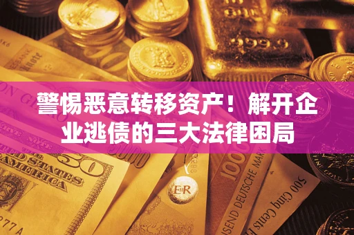 北京警惕恶意转移资产！解开企业逃债的三大法律困局