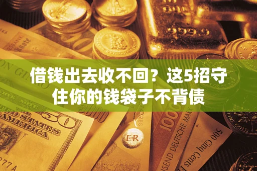 北京借钱出去收不回？这5招守住你的钱袋子不背债