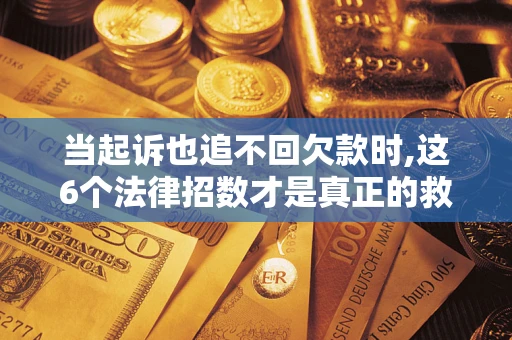 北京当起诉也追不回欠款时,这6个法律招数才是真正的救命稻草