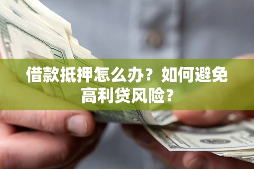 北京借款抵押怎么办？如何避免高利贷风险？