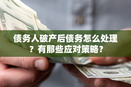 北京债务人破产后债务怎么处理？有那些应对策略？