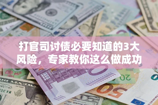 北京打官司讨债必要知道的3大风险，专家教你这么做成功率飙升