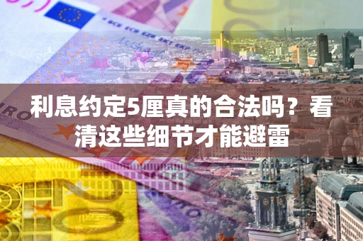 北京利息约定5厘真的合法吗？看清这些细节才能避雷