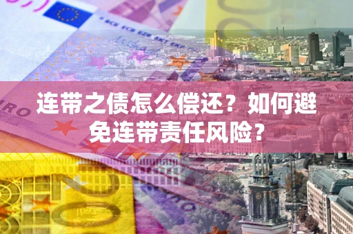 北京连带之债怎么偿还？如何避免连带责任风险？