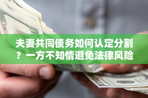 北京夫妻共同债务如何认定分割？一方不知情避免法律风险必看！
